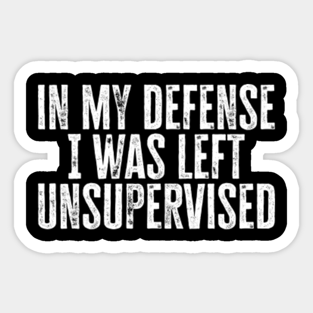 In My Defense I Was Left Unsupervised Quote in My Defense I Was Left Unsupervised - In My Defense I Was Left